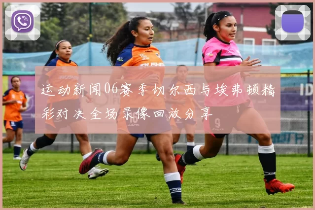 运动新闻06赛季切尔西与埃弗顿精彩对决全场录像回放分享