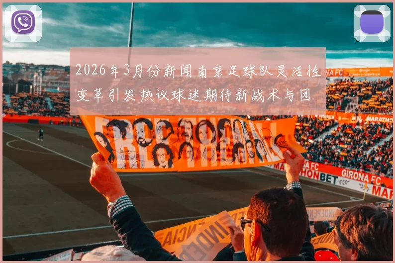 2026年3月份新闻南京足球队灵活性变革引发热议球迷期待新战术与团队合作提升